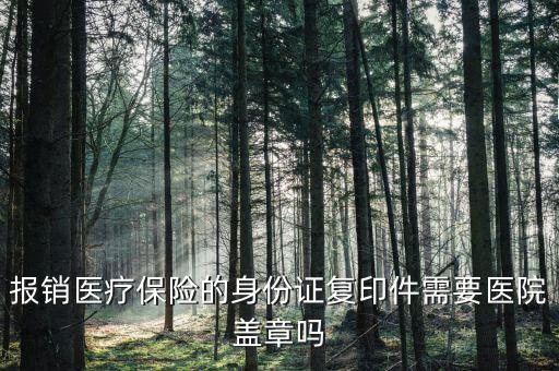 報銷醫療保險的身份證復印件需要醫院蓋章嗎