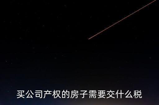 買(mǎi)公司產(chǎn)權(quán)的房子需要交什么稅