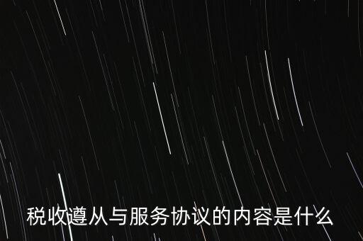 稅收遵從協(xié)議是什么，稅收遵從與服務協(xié)議的內容是什么