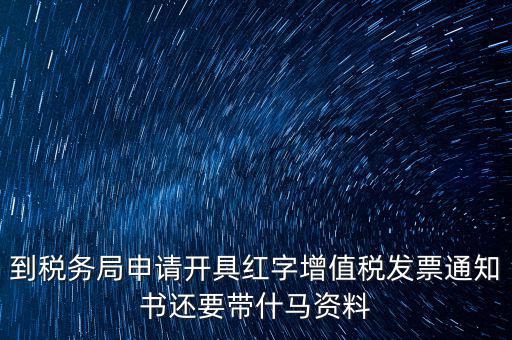 到稅務局申請開具紅字增值稅發票通知書還要帶什馬資料