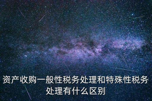 資產收購一般性稅務處理和特殊性稅務處理有什么區別