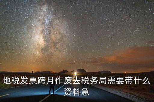 地稅發票跨月作廢去稅務局需要帶什么資料急