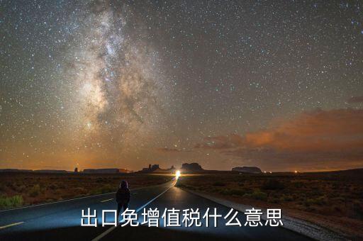 增值稅免稅額影響什么意思，出口免增值稅什么意思