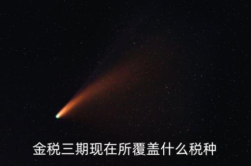 金稅三期現在所覆蓋什么稅種