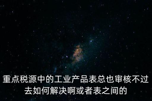 重點稅源為什么審核不通過，重點稅源企業稅收信息表審核出錯詳細如下