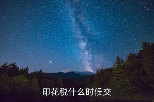 賬本印花稅什么時候繳納，營業賬簿的印花稅的納稅時間是何時