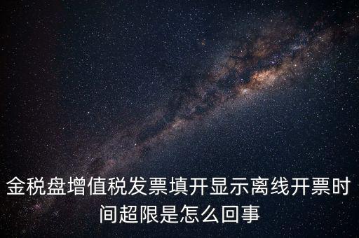 金稅盤增值稅發票填開顯示離線開票時間超限是怎么回事
