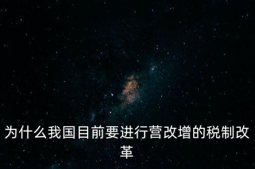 為什么要選擇營改增，為什么我國目前要進行營改增的稅制改革