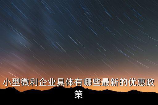 小型微利企業可以得什么扶持，國家如何對小微企業扶持有什么政策