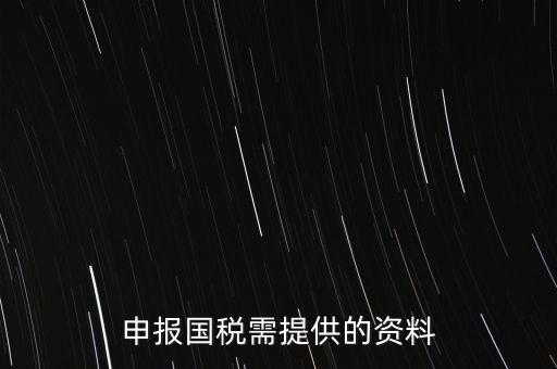 國稅申報用什么，請問該怎么報國稅呢需要準備些什么