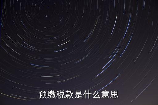 分期預繳稅款什么意思，企業所得稅那個按年計征分期預繳什么意思啊請詳細解釋什么時