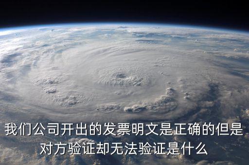 我們公司開出的發票明文是正確的但是對方驗證卻無法驗證是什么