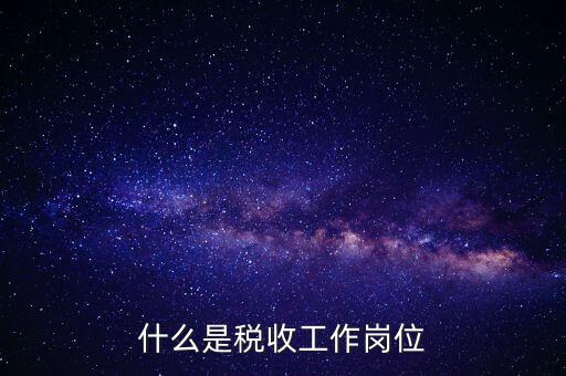 稅收工作是什么意思，有沒有在稅務部門工作的朋友們如果有請談談你對稅收工作的認