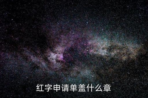 紅字發(fā)票申請(qǐng)單上蓋什么章，紅字申請(qǐng)單蓋什么章