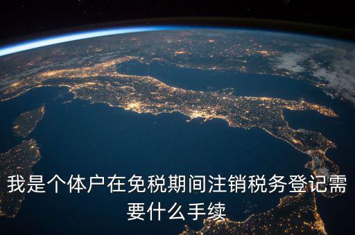 我是個體戶在免稅期間注銷稅務登記需要什么手續