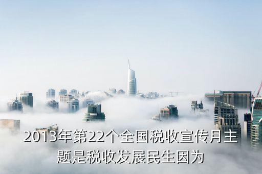 2013年第22個全國稅收宣傳月主題是稅收發展民生因為