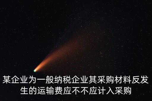 某企業為一般納稅企業其采購材料反發生的運輸費應不不應計入采購