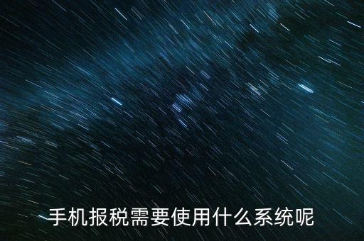 手機報稅需要使用什么系統呢