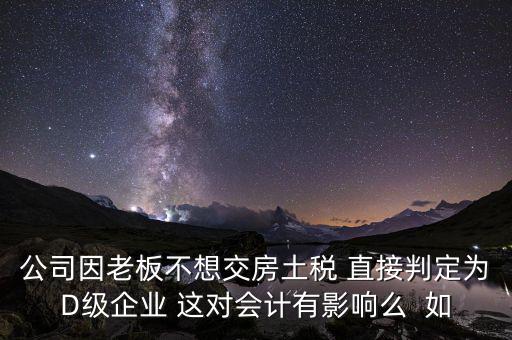 稅務(wù)評級(jí)d有什么影響，企業(yè)納稅信用等級(jí)最低D級(jí)對企業(yè)會(huì)計(jì)人員的影響