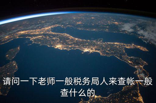 地稅局下戶查什么，請問一下老師一般稅務局人來查帳一般查什么的