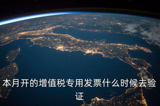 增值稅專用發票什么時候認證，增值稅發票一般在幾號左右之后認證最好