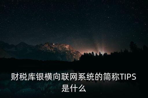 財稅庫銀橫向聯網系統的簡稱TIPS是什么