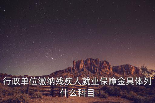 行政單位繳納殘疾人就業保障金具體列什么科目