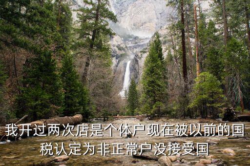我開過兩次店是個體戶現在被以前的國稅認定為非正常戶沒接受國