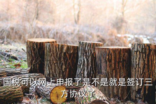 國稅可以網上申報了是不是就是簽訂三方協議了