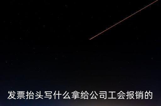 發票抬頭寫什么拿給公司工會報銷的