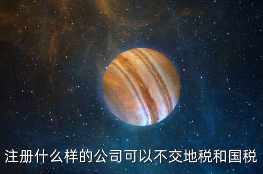 什么企業不用辦地稅，什么樣的企業可以不交地稅