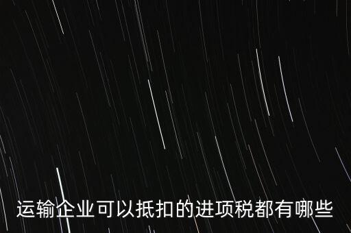 運輸公司拿什么抵扣，運輸業進項稅的抵扣