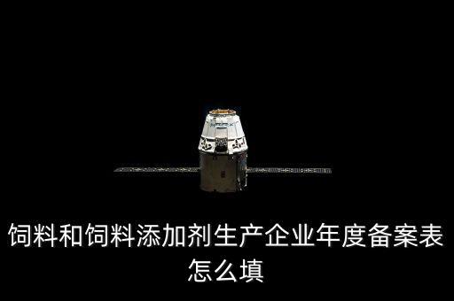 飼料和飼料添加劑生產企業年度備案表怎么填