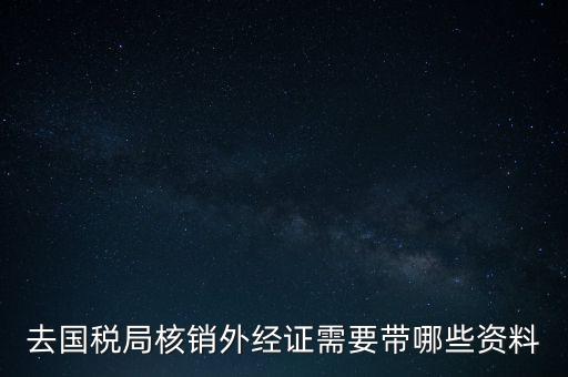去國稅局核銷外經證需要帶哪些資料