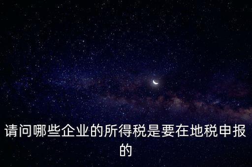 地稅部門收什么企業所得稅，什么樣的企業的企業所得稅去地稅繳納