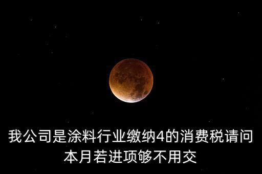 涂料按什么計征消費稅，油漆按多少稅率征收消費稅