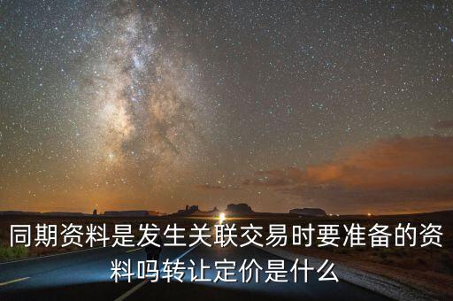 同期資料是發生關聯交易時要準備的資料嗎轉讓定價是什么