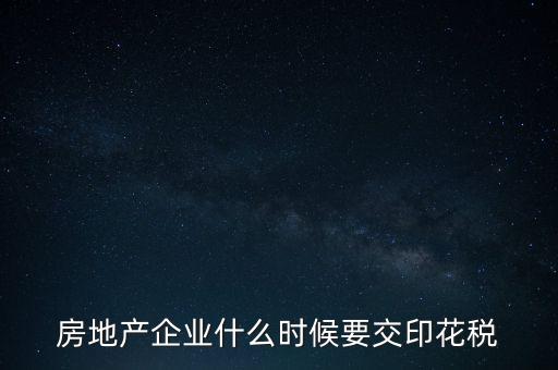 房地產企業什么時候要交印花稅