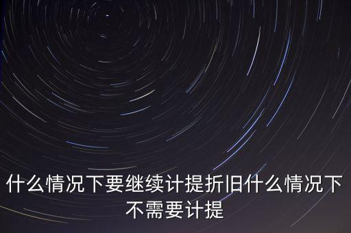 什么情況下要繼續計提折舊什么情況下不需要計提