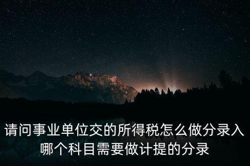 請問事業單位交的所得稅怎么做分錄入哪個科目需要做計提的分錄