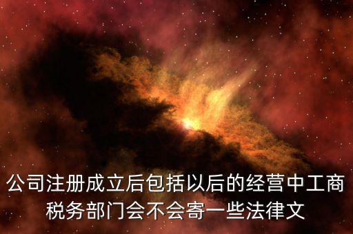 公司注冊成立后包括以后的經營中工商稅務部門會不會寄一些法律文