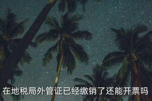 在地稅局外管證已經繳銷了還能開票嗎