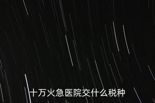 十萬火急醫院交什么稅種