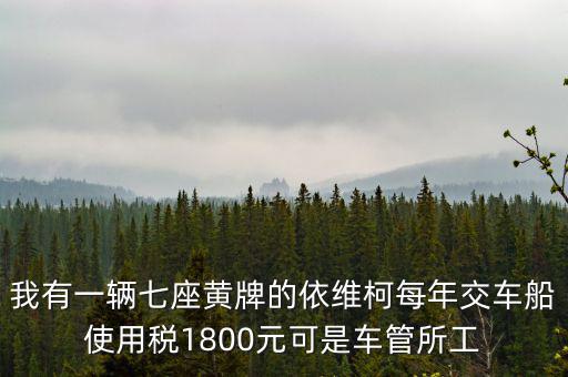 我有一輛七座黃牌的依維柯每年交車(chē)船使用稅1800元可是車(chē)管所工