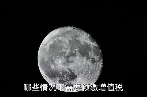 什么情況需要預繳稅款，哪些情況下需要預繳增值稅