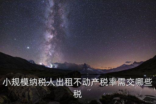 小規模納稅人出租不動產稅率需交哪些稅