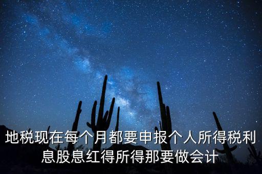 地稅現在每個月都要申報個人所得稅利息股息紅得所得那要做會計