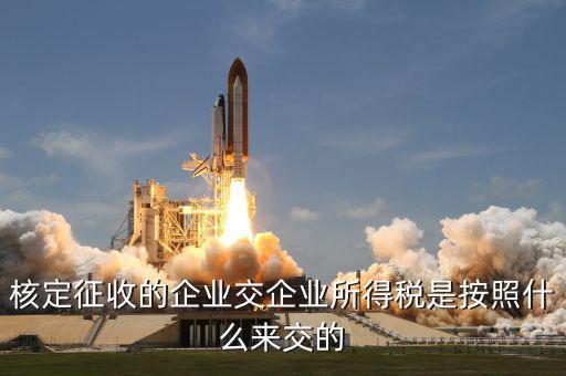 核定征收的企業交企業所得稅是按照什么來交的