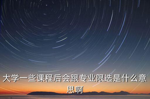 限選三項什么意思，大學一些課程后會跟專業限選是什么意思啊