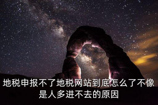 四川地稅報稅為什么打不開，地稅申報不了地稅網站到底怎么了不像是人多進不去的原因